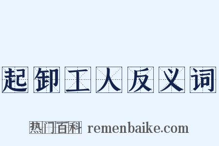 起卸工人反义词是什么意思的图片